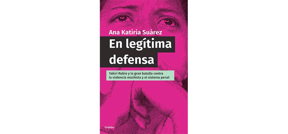 En leg&iacute;tima defensa. Yakiri Rubio y la gran batalla contra la violencia machista y el sistema penal
