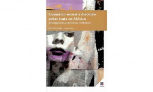 Comercio sexual y discurso sobre trata en M&eacute;xico: investigaciones, experiencias y reflexiones