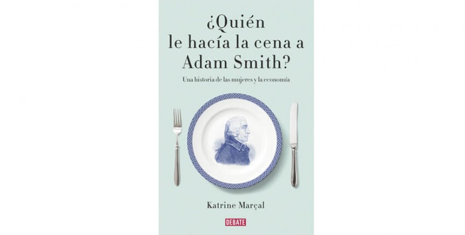 &iquest;Qui&eacute;n le hac&iacute;a la cena a Adam Smith? Una historia de las mujeres y la econom&iacute;a